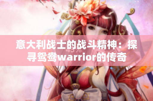 意大利战士的战斗精神：探寻鸳鸯warrior的传奇