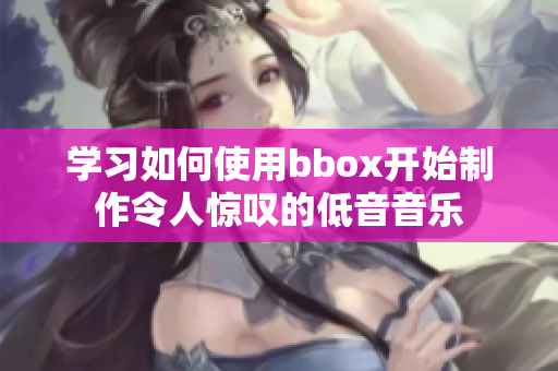 学习如何使用bbox开始制作令人惊叹的低音音乐