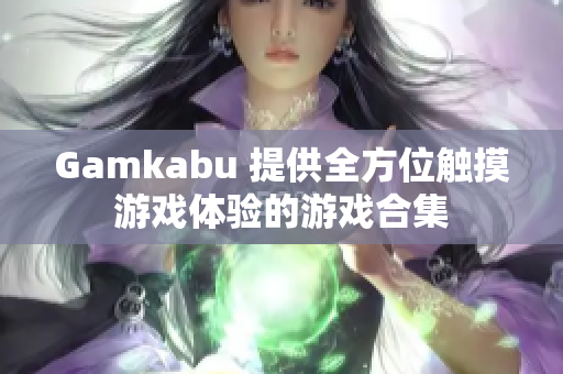 Gamkabu 提供全方位触摸游戏体验的游戏合集