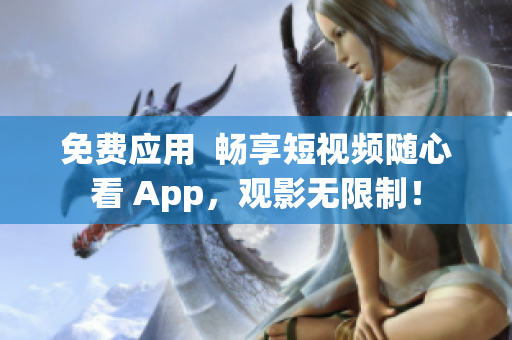 免费应用  畅享短视频随心看 App，观影无限制！