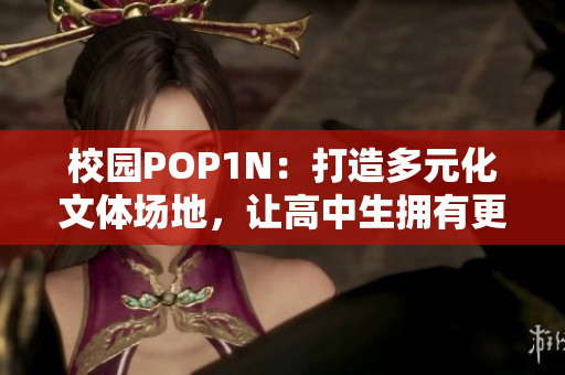 校园POP1N：打造多元化文体场地，让高中生拥有更丰富的体验