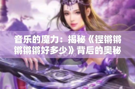 音乐的魔力：揭秘《铿锵锵锵锵锵好多少》背后的奥秘