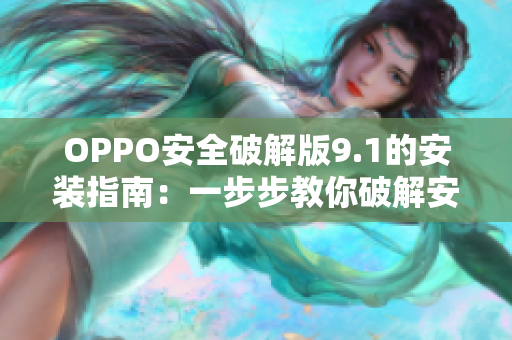 OPPO安全破解版9.1的安装指南：一步步教你破解安装！