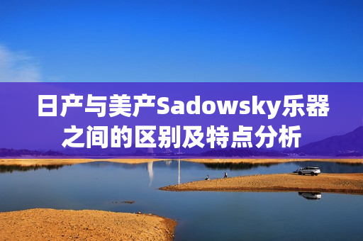 日产与美产Sadowsky乐器之间的区别及特点分析