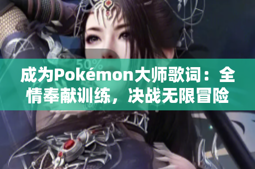 成为Pokémon大师歌词：全情奉献训练，决战无限冒险