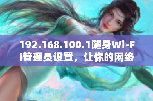 192.168.100.1随身Wi-Fi管理员设置，让你的网络更安全