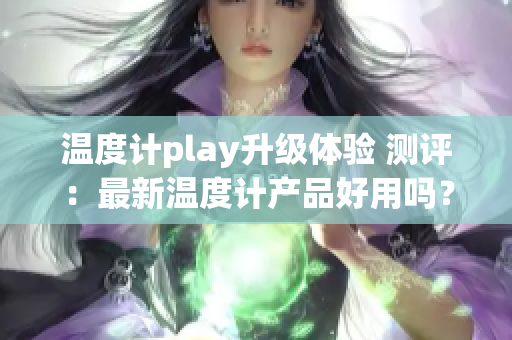 温度计play升级体验 测评：最新温度计产品好用吗？