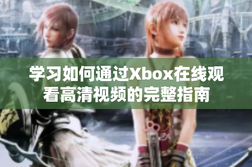 学习如何通过Xbox在线观看高清视频的完整指南