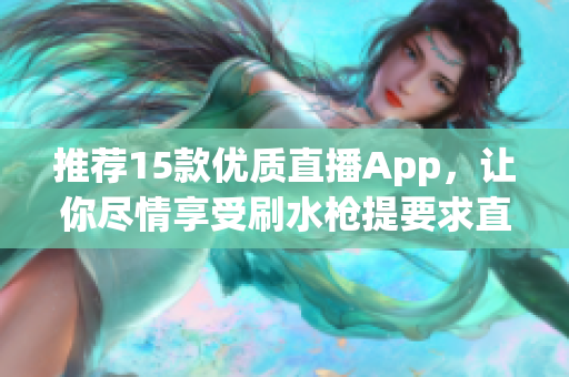 推荐15款优质直播App，让你尽情享受刷水枪提要求直播的乐趣