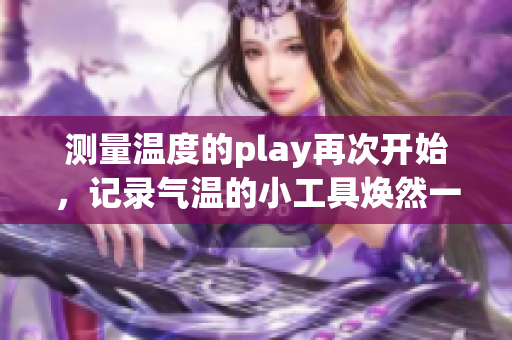 测量温度的play再次开始，记录气温的小工具焕然一新