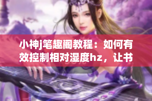 小神j笔趣阁教程：如何有效控制相对湿度hz，让书籍与氛围更完美(1)