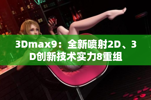 3Dmax9：全新喷射2D、3D创新技术实力8重组