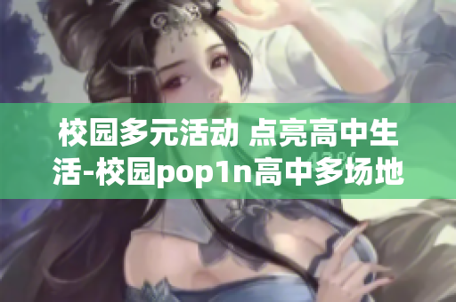 校园多元活动 点亮高中生活-校园pop1n高中多场地