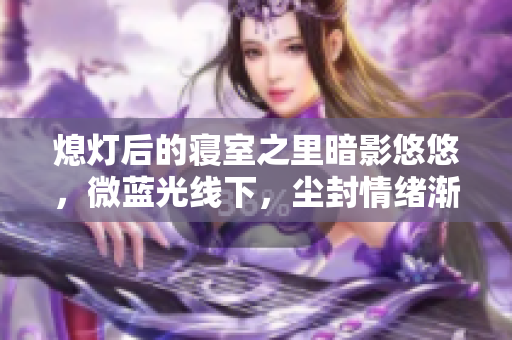 熄灯后的寝室之里暗影悠悠，微蓝光线下，尘封情绪渐放松