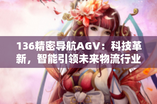 136精密导航AGV：科技革新，智能引领未来物流行业