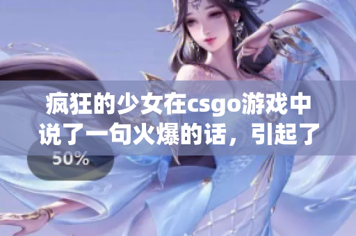 疯狂的少女在csgo游戏中说了一句火爆的话，引起了热议