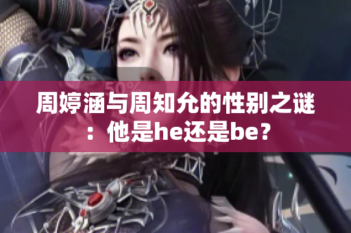 周婷涵与周知允的性别之谜：他是he还是be？