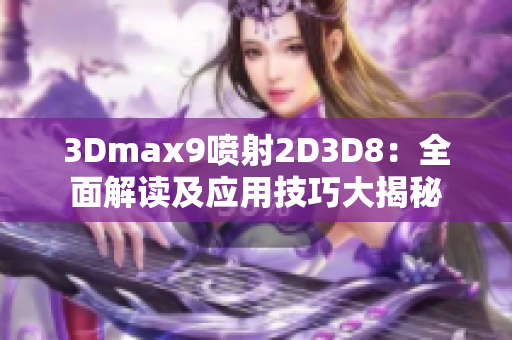 3Dmax9喷射2D3D8：全面解读及应用技巧大揭秘