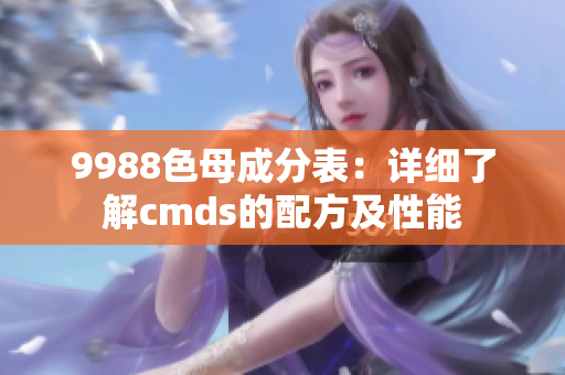 9988色母成分表：详细了解cmds的配方及性能