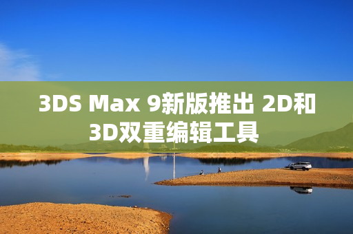 3DS Max 9新版推出 2D和3D双重编辑工具 