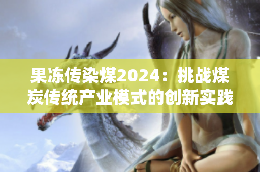 果冻传染煤2024：挑战煤炭传统产业模式的创新实践