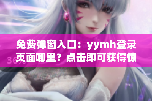 免费弹窗入口：yymh登录页面哪里？点击即可获得惊喜福利