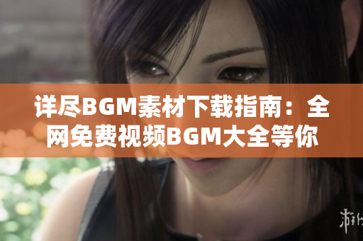 详尽BGM素材下载指南：全网免费视频BGM大全等你来！