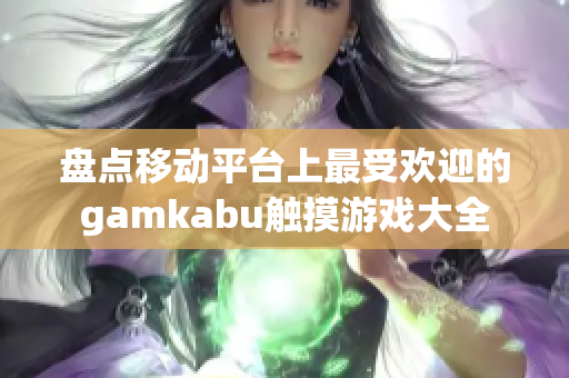 盘点移动平台上最受欢迎的gamkabu触摸游戏大全