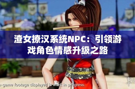 渣女撩汉系统NPC：引领游戏角色情感升级之路