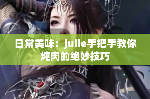 日常美味：julie手把手教你炖肉的绝妙技巧