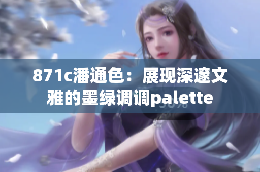 871c潘通色：展现深邃文雅的墨绿调调palette