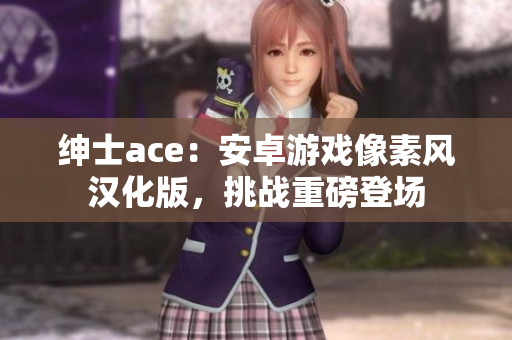 绅士ace：安卓游戏像素风汉化版，挑战重磅登场