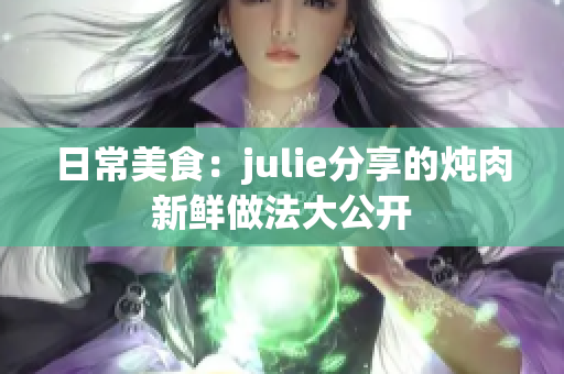 日常美食：julie分享的炖肉新鲜做法大公开