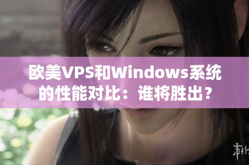 欧美VPS和Windows系统的性能对比：谁将胜出？