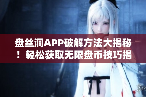 盘丝洞APP破解方法大揭秘！轻松获取无限盘币技巧揭秘