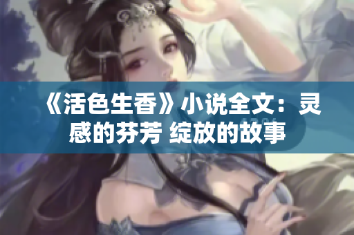 《活色生香》小说全文：灵感的芬芳 绽放的故事