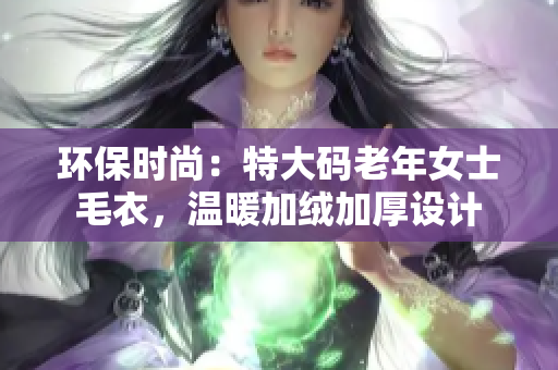 环保时尚：特大码老年女士毛衣，温暖加绒加厚设计