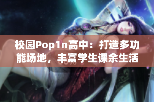 校园Pop1n高中：打造多功能场地，丰富学生课余生活