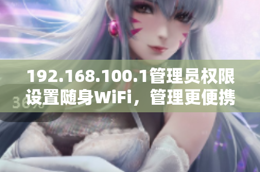 192.168.100.1管理员权限设置随身WiFi，管理更便携