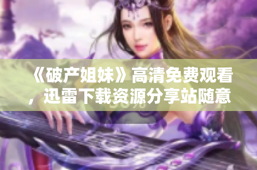 《破产姐妹》高清免费观看，迅雷下载资源分享站随意观看