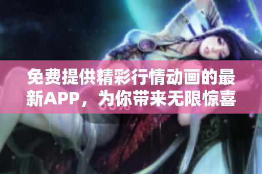 免费提供精彩行情动画的最新APP，为你带来无限惊喜！