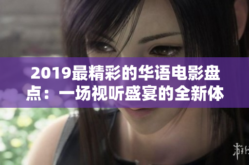 2019最精彩的华语电影盘点：一场视听盛宴的全新体验