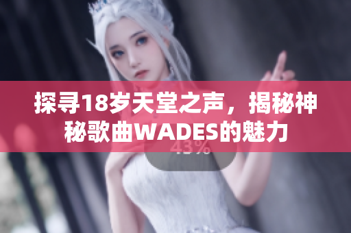 探寻18岁天堂之声，揭秘神秘歌曲WADES的魅力