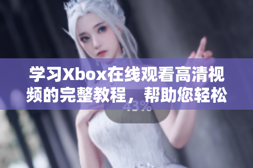 学习Xbox在线观看高清视频的完整教程，帮助您轻松掌握步骤