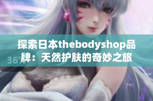 探索日本thebodyshop品牌：天然护肤的奇妙之旅