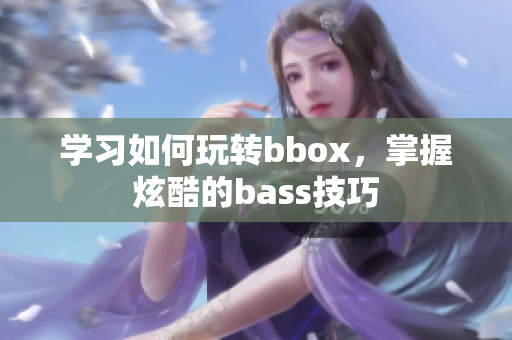 学习如何玩转bbox，掌握炫酷的bass技巧