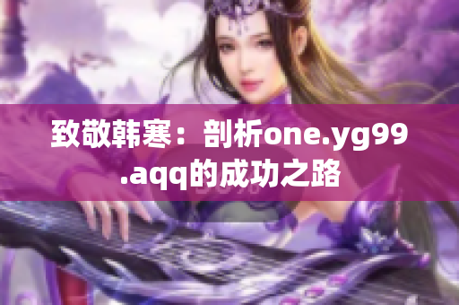 致敬韩寒：剖析one.yg99.aqq的成功之路