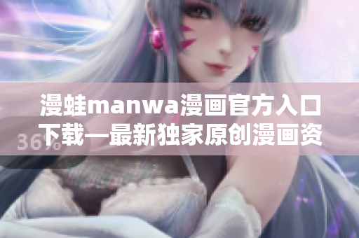 漫蛙manwa漫画官方入口下载—最新独家原创漫画资源分享平台