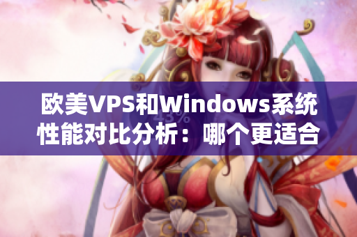 欧美VPS和Windows系统性能对比分析：哪个更适合你？