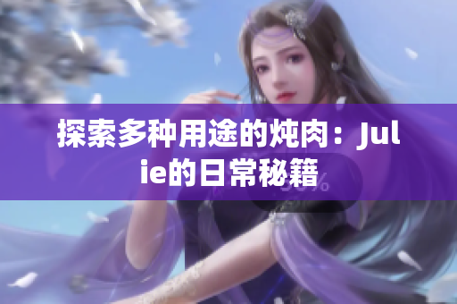 探索多种用途的炖肉：Julie的日常秘籍